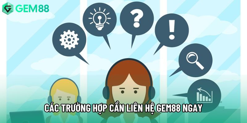 Các trường hợp cần liên hệ Gem88 ngay Các trường hợp cần liên hệ Gem88 ngay